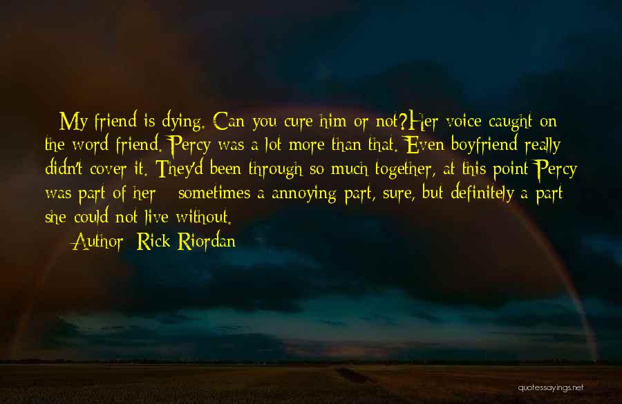 Rick Riordan Quotes: - My Friend Is Dying. Can You Cure Him Or Not?her Voice Caught On The Word Friend. Percy Was A