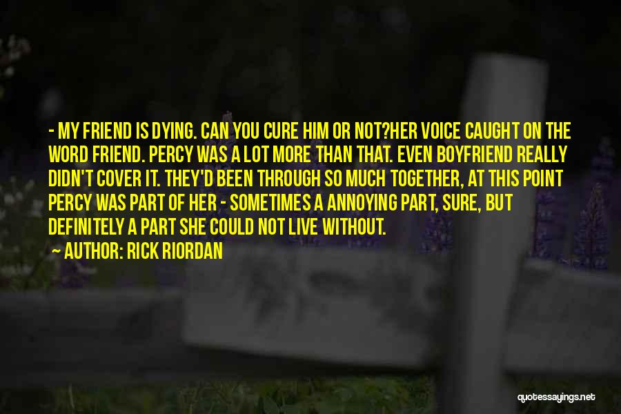 Rick Riordan Quotes: - My Friend Is Dying. Can You Cure Him Or Not?her Voice Caught On The Word Friend. Percy Was A