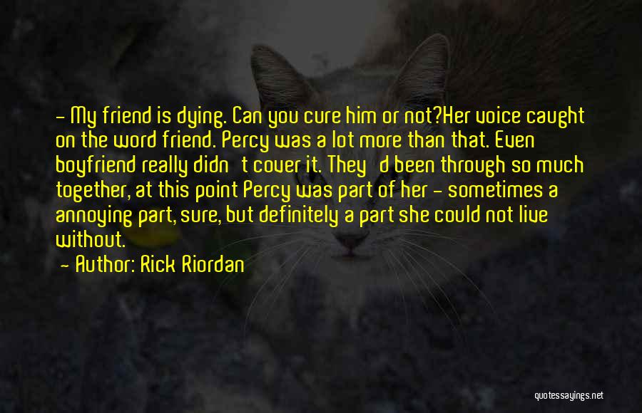 Rick Riordan Quotes: - My Friend Is Dying. Can You Cure Him Or Not?her Voice Caught On The Word Friend. Percy Was A