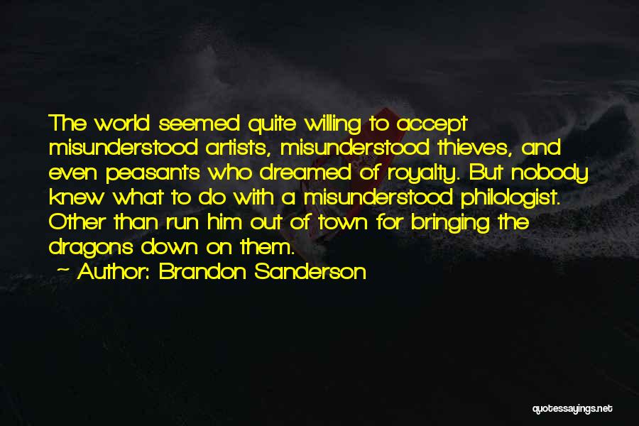 Brandon Sanderson Quotes: The World Seemed Quite Willing To Accept Misunderstood Artists, Misunderstood Thieves, And Even Peasants Who Dreamed Of Royalty. But Nobody