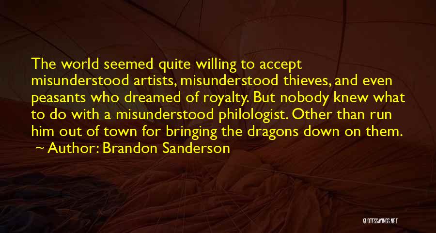 Brandon Sanderson Quotes: The World Seemed Quite Willing To Accept Misunderstood Artists, Misunderstood Thieves, And Even Peasants Who Dreamed Of Royalty. But Nobody