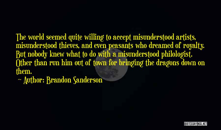 Brandon Sanderson Quotes: The World Seemed Quite Willing To Accept Misunderstood Artists, Misunderstood Thieves, And Even Peasants Who Dreamed Of Royalty. But Nobody