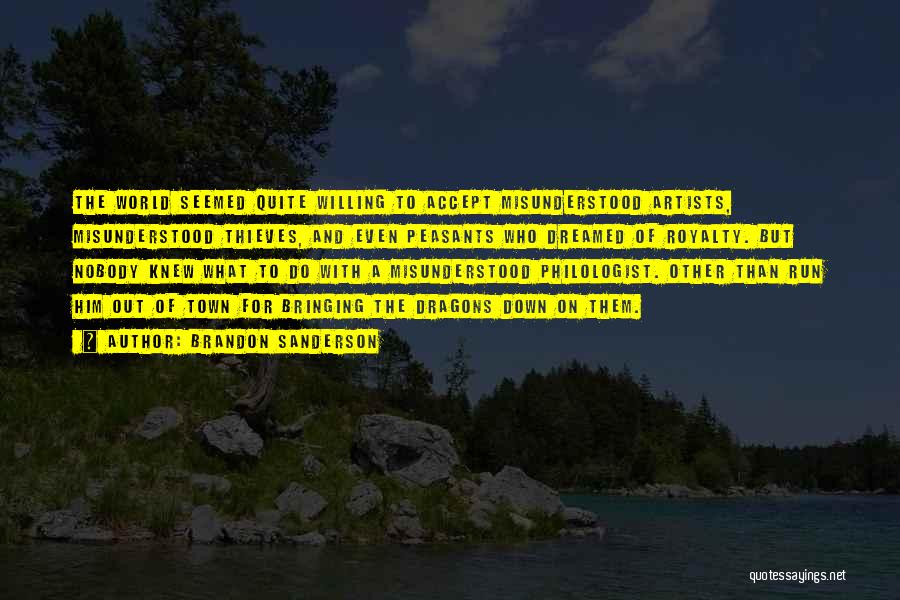 Brandon Sanderson Quotes: The World Seemed Quite Willing To Accept Misunderstood Artists, Misunderstood Thieves, And Even Peasants Who Dreamed Of Royalty. But Nobody