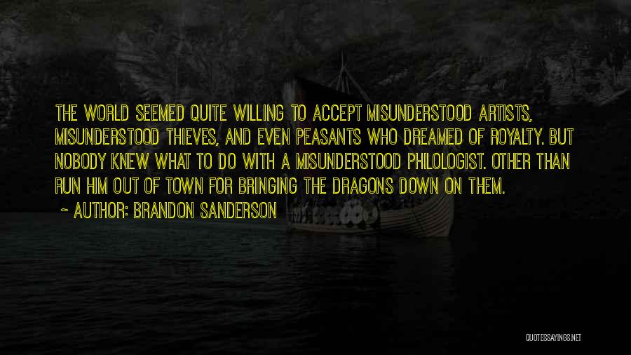 Brandon Sanderson Quotes: The World Seemed Quite Willing To Accept Misunderstood Artists, Misunderstood Thieves, And Even Peasants Who Dreamed Of Royalty. But Nobody