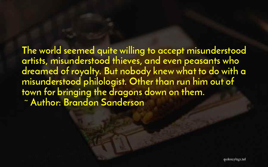 Brandon Sanderson Quotes: The World Seemed Quite Willing To Accept Misunderstood Artists, Misunderstood Thieves, And Even Peasants Who Dreamed Of Royalty. But Nobody