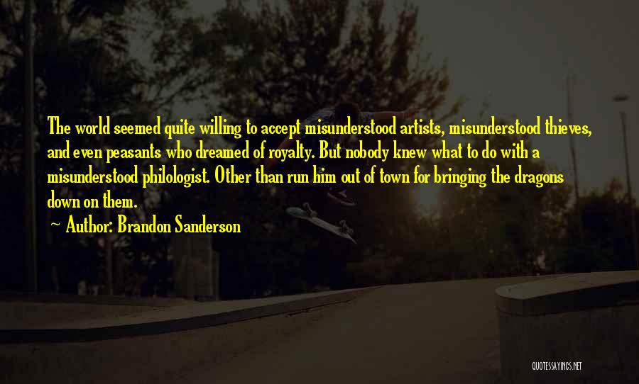 Brandon Sanderson Quotes: The World Seemed Quite Willing To Accept Misunderstood Artists, Misunderstood Thieves, And Even Peasants Who Dreamed Of Royalty. But Nobody