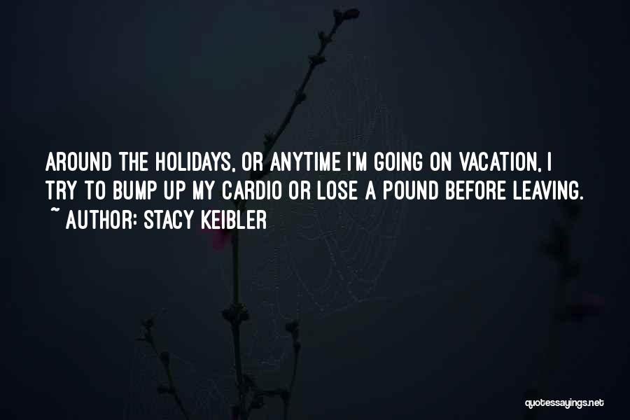 Stacy Keibler Quotes: Around The Holidays, Or Anytime I'm Going On Vacation, I Try To Bump Up My Cardio Or Lose A Pound