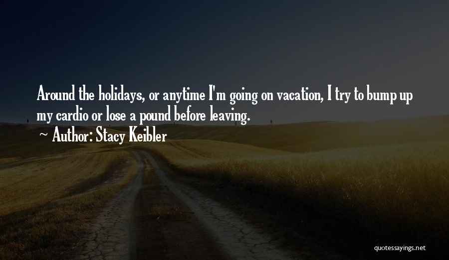 Stacy Keibler Quotes: Around The Holidays, Or Anytime I'm Going On Vacation, I Try To Bump Up My Cardio Or Lose A Pound