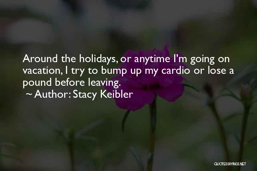 Stacy Keibler Quotes: Around The Holidays, Or Anytime I'm Going On Vacation, I Try To Bump Up My Cardio Or Lose A Pound