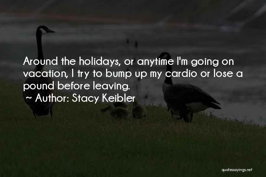 Stacy Keibler Quotes: Around The Holidays, Or Anytime I'm Going On Vacation, I Try To Bump Up My Cardio Or Lose A Pound