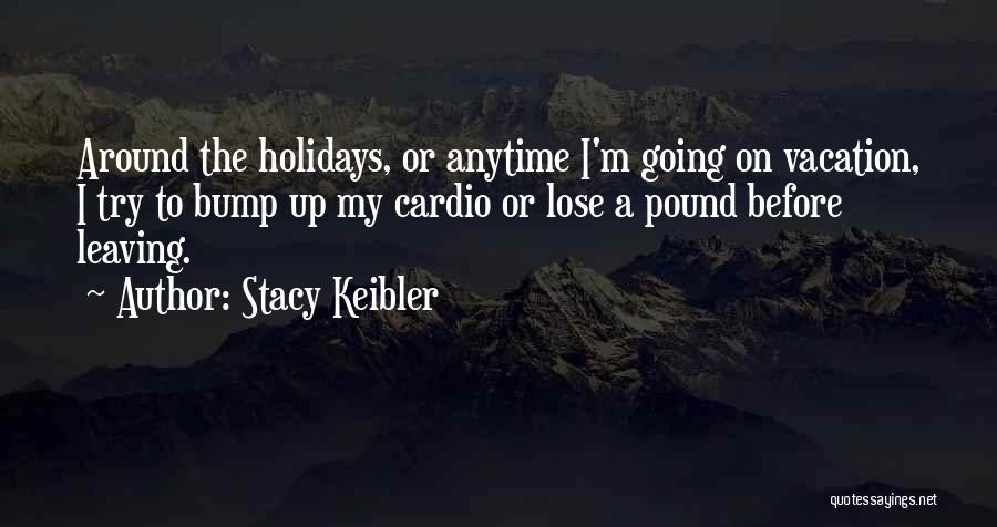 Stacy Keibler Quotes: Around The Holidays, Or Anytime I'm Going On Vacation, I Try To Bump Up My Cardio Or Lose A Pound