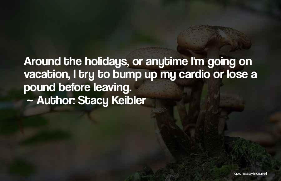 Stacy Keibler Quotes: Around The Holidays, Or Anytime I'm Going On Vacation, I Try To Bump Up My Cardio Or Lose A Pound