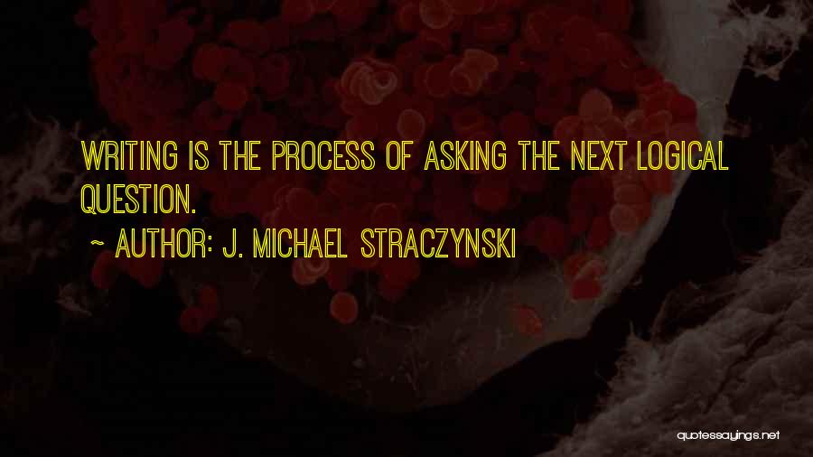 J. Michael Straczynski Quotes: Writing Is The Process Of Asking The Next Logical Question.