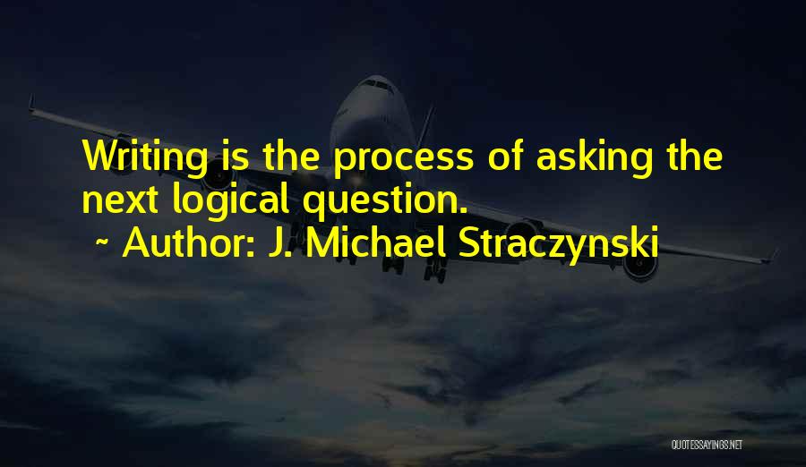 J. Michael Straczynski Quotes: Writing Is The Process Of Asking The Next Logical Question.