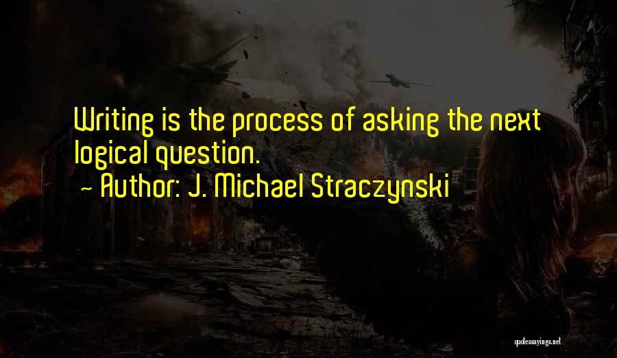 J. Michael Straczynski Quotes: Writing Is The Process Of Asking The Next Logical Question.