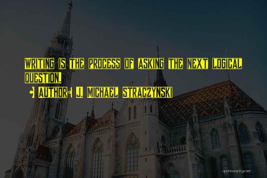 J. Michael Straczynski Quotes: Writing Is The Process Of Asking The Next Logical Question.