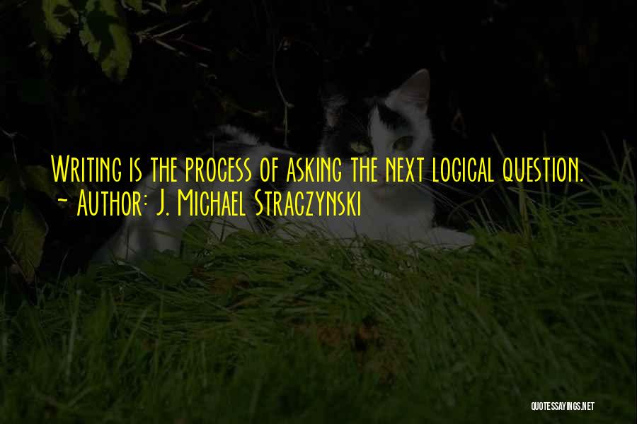 J. Michael Straczynski Quotes: Writing Is The Process Of Asking The Next Logical Question.