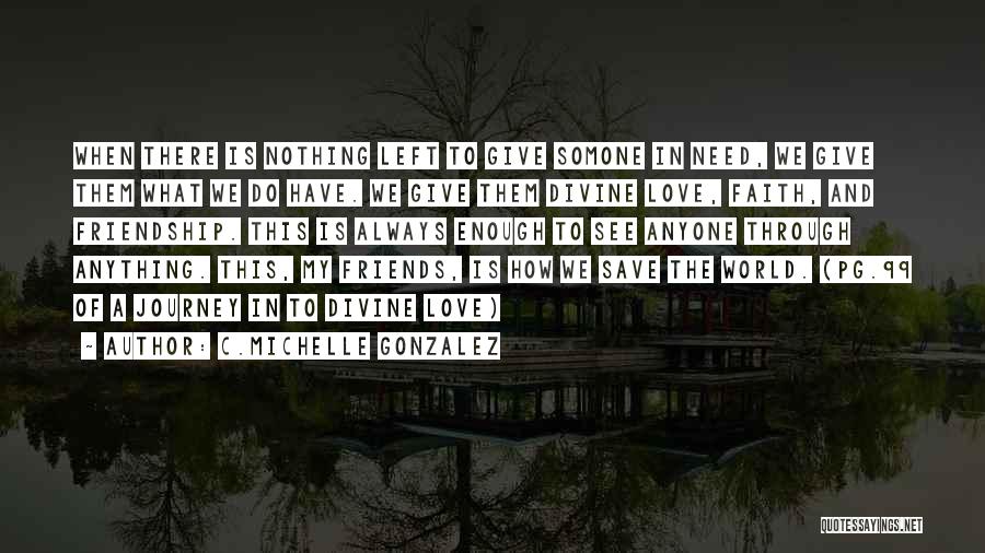C.Michelle Gonzalez Quotes: When There Is Nothing Left To Give Somone In Need, We Give Them What We Do Have. We Give Them