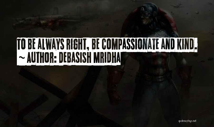 Debasish Mridha Quotes: To Be Always Right, Be Compassionate And Kind.