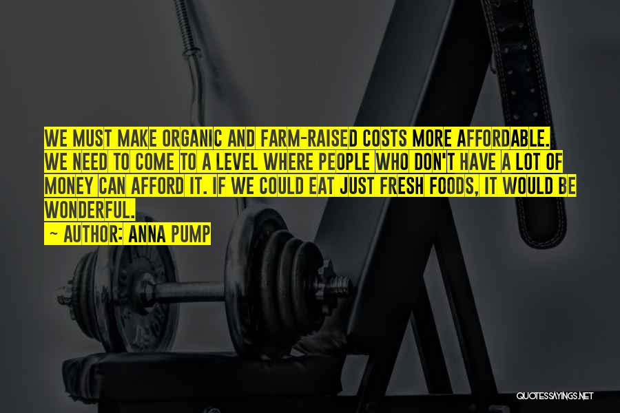 Anna Pump Quotes: We Must Make Organic And Farm-raised Costs More Affordable. We Need To Come To A Level Where People Who Don't