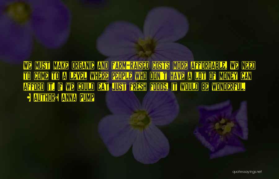 Anna Pump Quotes: We Must Make Organic And Farm-raised Costs More Affordable. We Need To Come To A Level Where People Who Don't