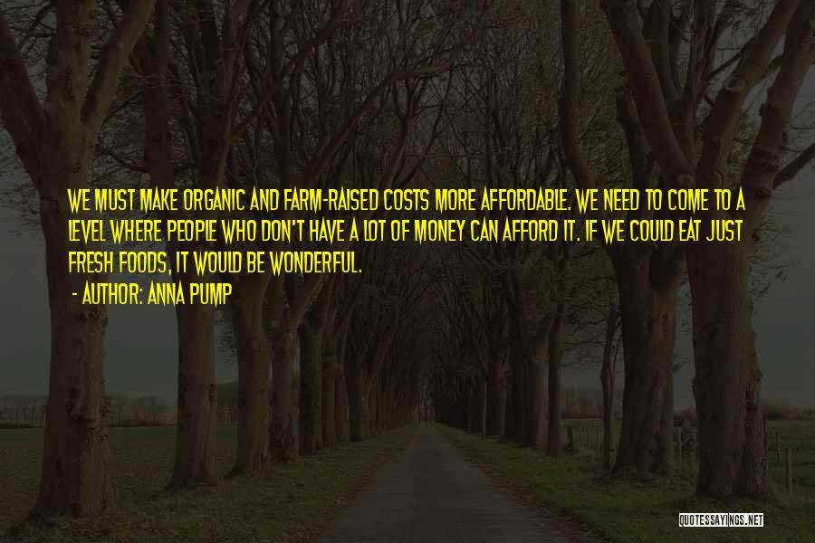 Anna Pump Quotes: We Must Make Organic And Farm-raised Costs More Affordable. We Need To Come To A Level Where People Who Don't