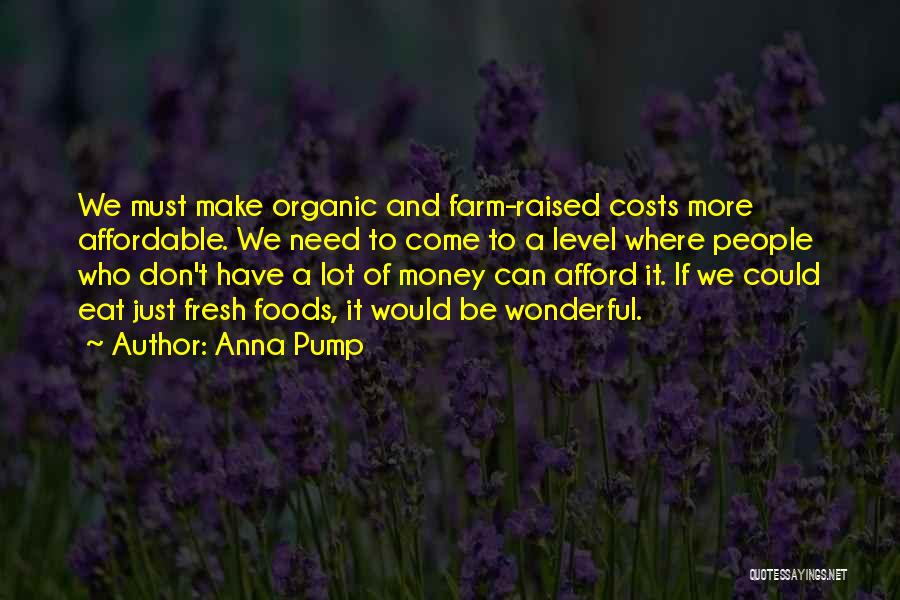 Anna Pump Quotes: We Must Make Organic And Farm-raised Costs More Affordable. We Need To Come To A Level Where People Who Don't