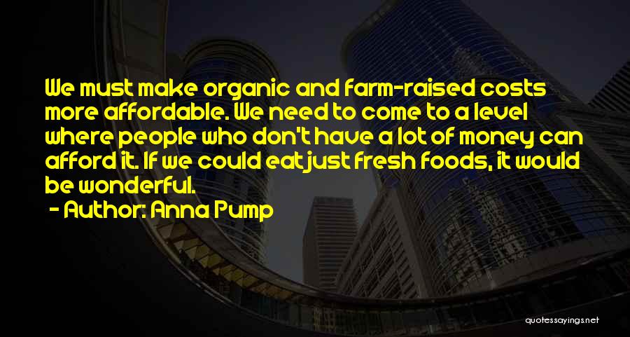 Anna Pump Quotes: We Must Make Organic And Farm-raised Costs More Affordable. We Need To Come To A Level Where People Who Don't