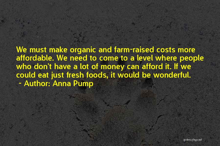 Anna Pump Quotes: We Must Make Organic And Farm-raised Costs More Affordable. We Need To Come To A Level Where People Who Don't