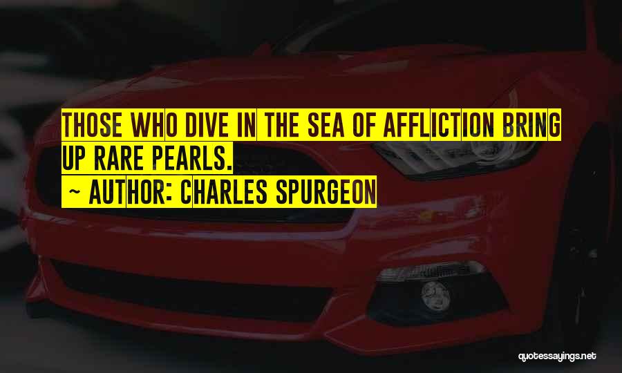 Charles Spurgeon Quotes: Those Who Dive In The Sea Of Affliction Bring Up Rare Pearls.