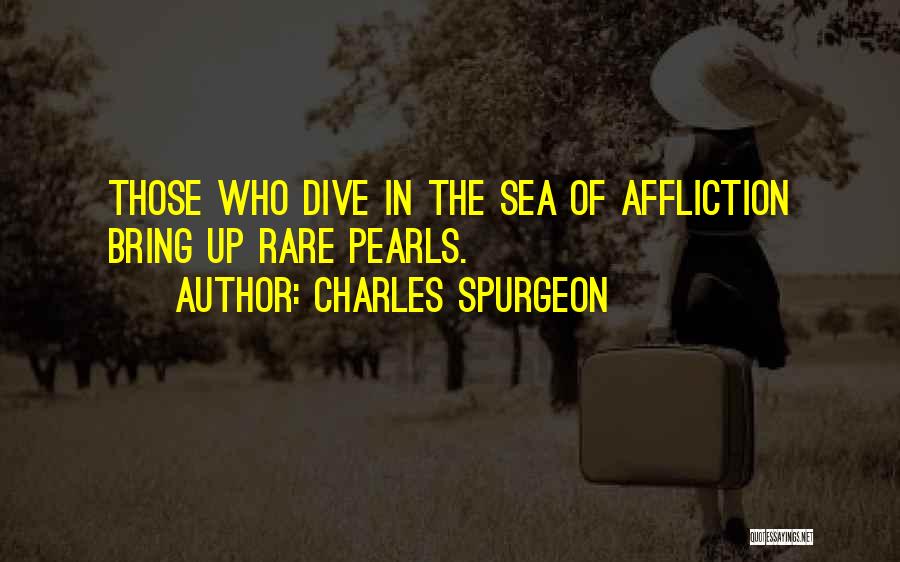 Charles Spurgeon Quotes: Those Who Dive In The Sea Of Affliction Bring Up Rare Pearls.