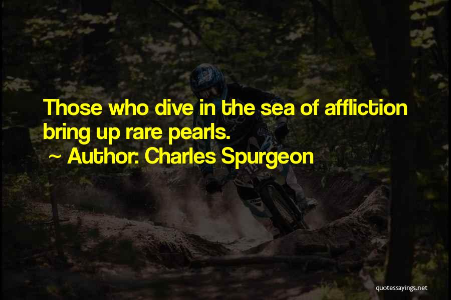 Charles Spurgeon Quotes: Those Who Dive In The Sea Of Affliction Bring Up Rare Pearls.