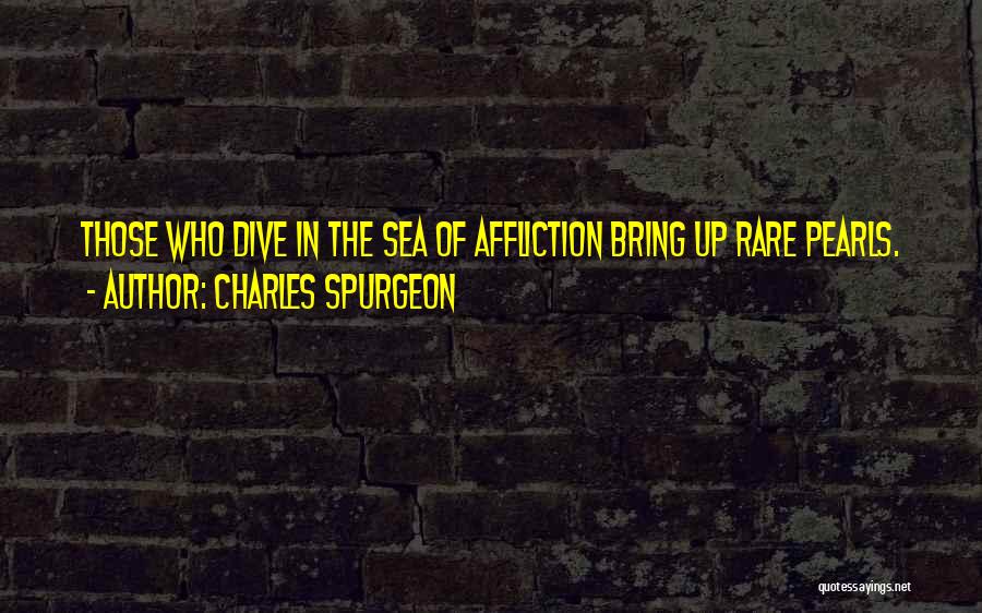 Charles Spurgeon Quotes: Those Who Dive In The Sea Of Affliction Bring Up Rare Pearls.
