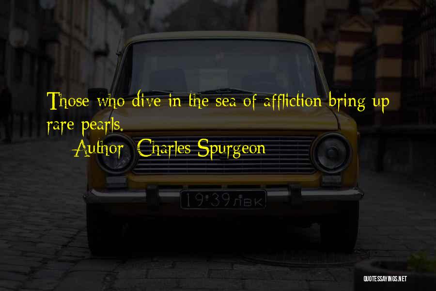 Charles Spurgeon Quotes: Those Who Dive In The Sea Of Affliction Bring Up Rare Pearls.