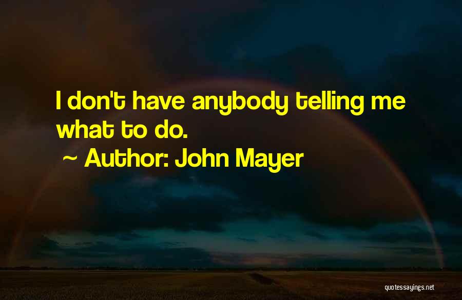 John Mayer Quotes: I Don't Have Anybody Telling Me What To Do.