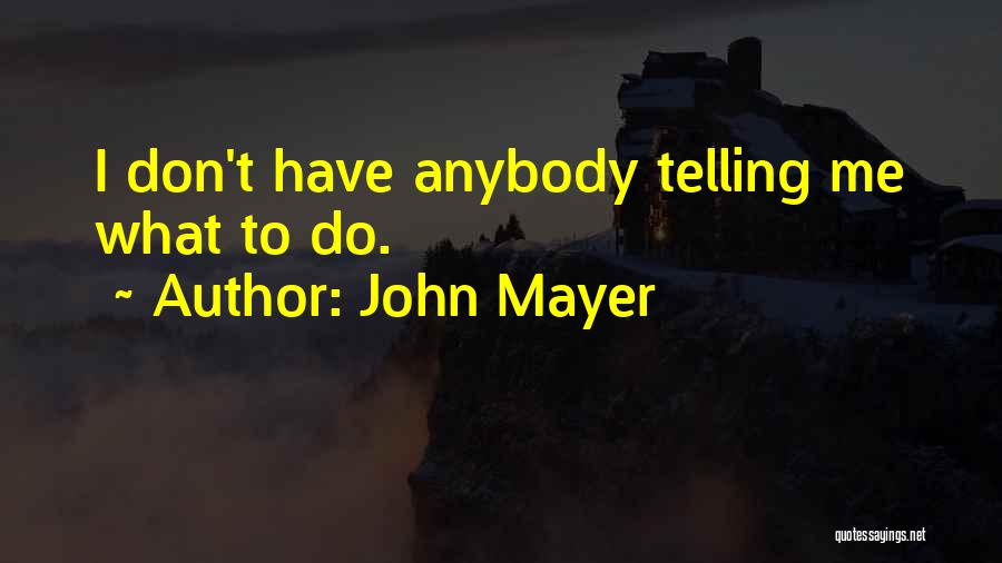 John Mayer Quotes: I Don't Have Anybody Telling Me What To Do.