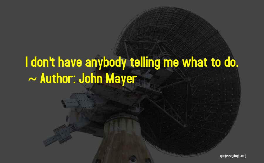 John Mayer Quotes: I Don't Have Anybody Telling Me What To Do.
