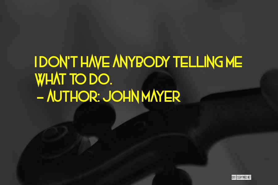 John Mayer Quotes: I Don't Have Anybody Telling Me What To Do.