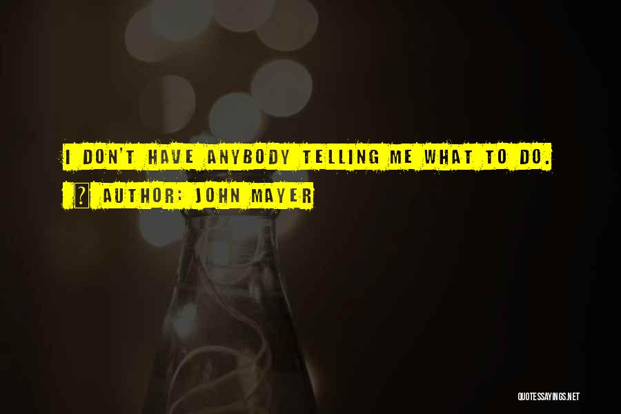 John Mayer Quotes: I Don't Have Anybody Telling Me What To Do.