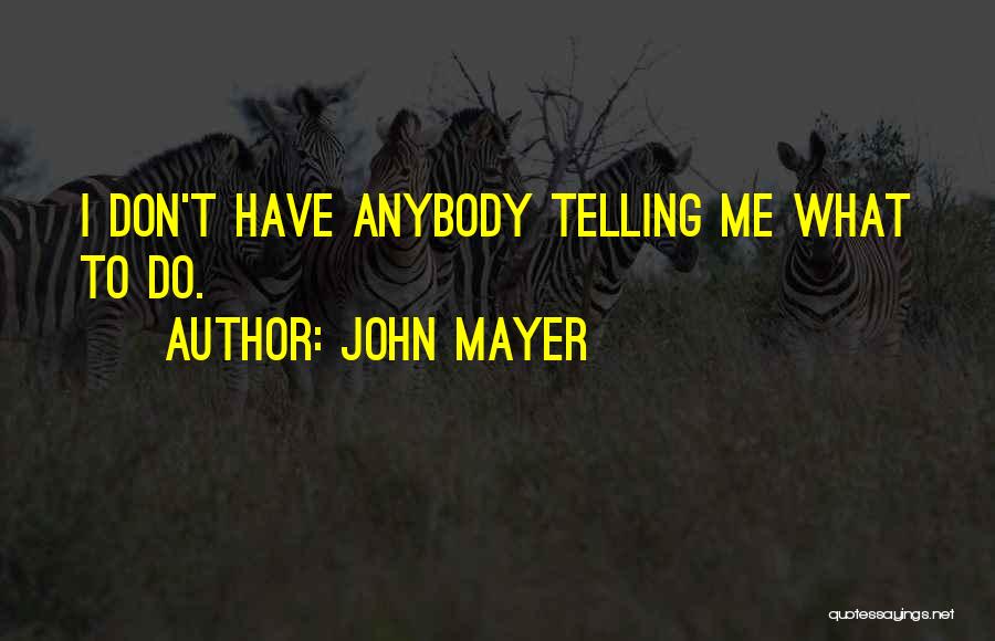 John Mayer Quotes: I Don't Have Anybody Telling Me What To Do.
