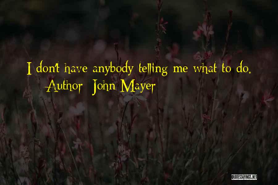 John Mayer Quotes: I Don't Have Anybody Telling Me What To Do.