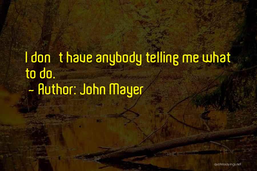 John Mayer Quotes: I Don't Have Anybody Telling Me What To Do.