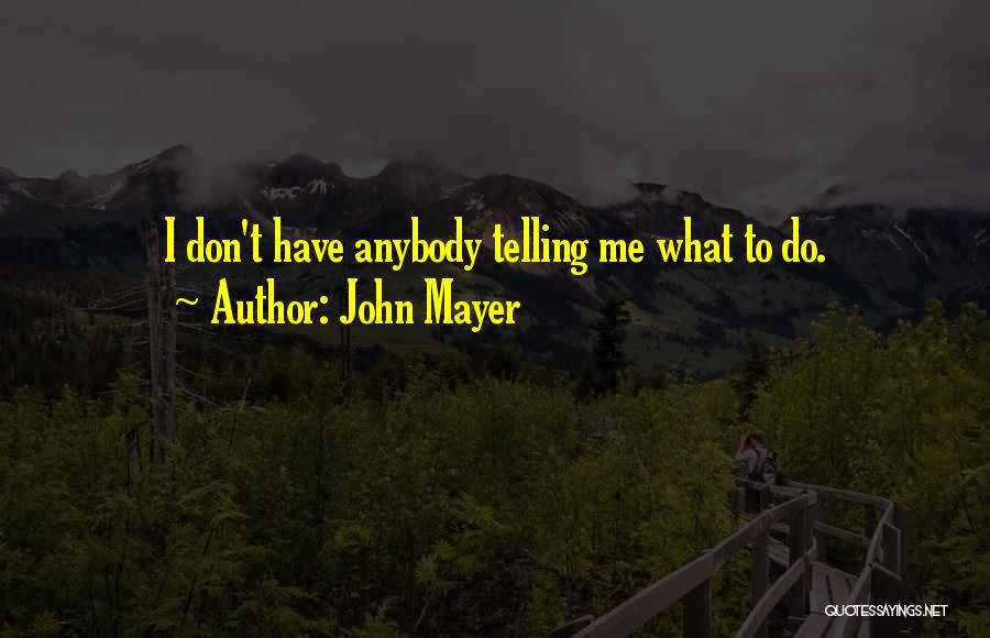 John Mayer Quotes: I Don't Have Anybody Telling Me What To Do.