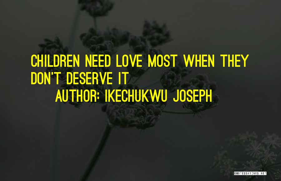 Ikechukwu Joseph Quotes: Children Need Love Most When They Don't Deserve It