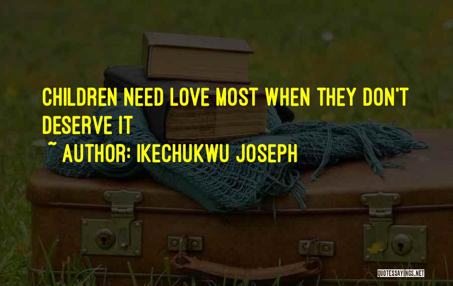 Ikechukwu Joseph Quotes: Children Need Love Most When They Don't Deserve It