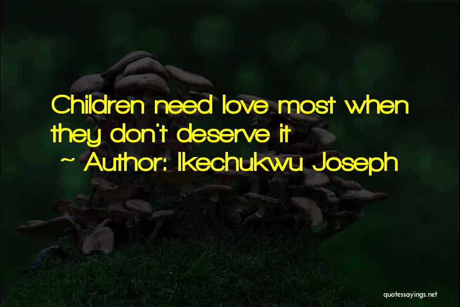 Ikechukwu Joseph Quotes: Children Need Love Most When They Don't Deserve It