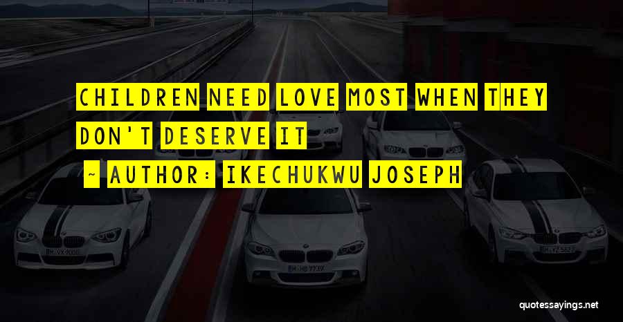 Ikechukwu Joseph Quotes: Children Need Love Most When They Don't Deserve It