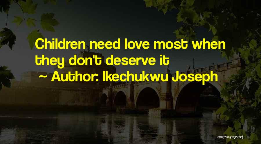Ikechukwu Joseph Quotes: Children Need Love Most When They Don't Deserve It
