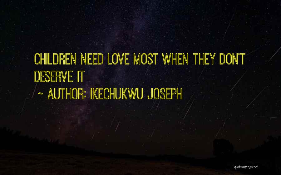 Ikechukwu Joseph Quotes: Children Need Love Most When They Don't Deserve It