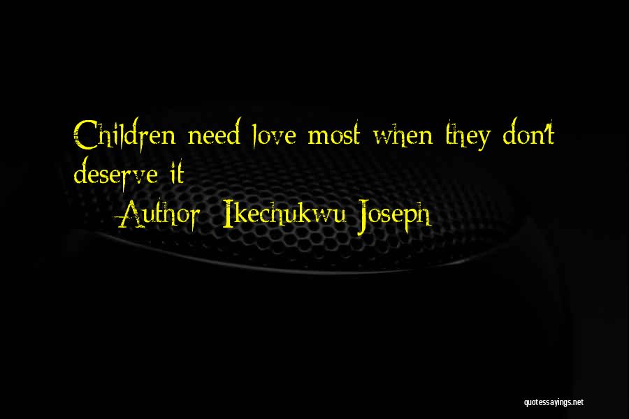 Ikechukwu Joseph Quotes: Children Need Love Most When They Don't Deserve It